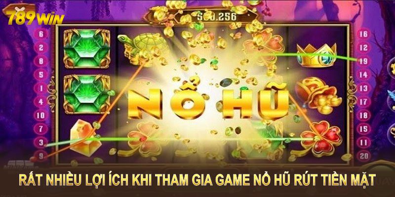 Rất nhiều lợi ích khi tham gia game nổ hũ rút tiền mặt 789WIN COM 