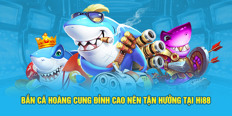 Bắn Cá Hoàng Cung đỉnh cao nên tận hưởng