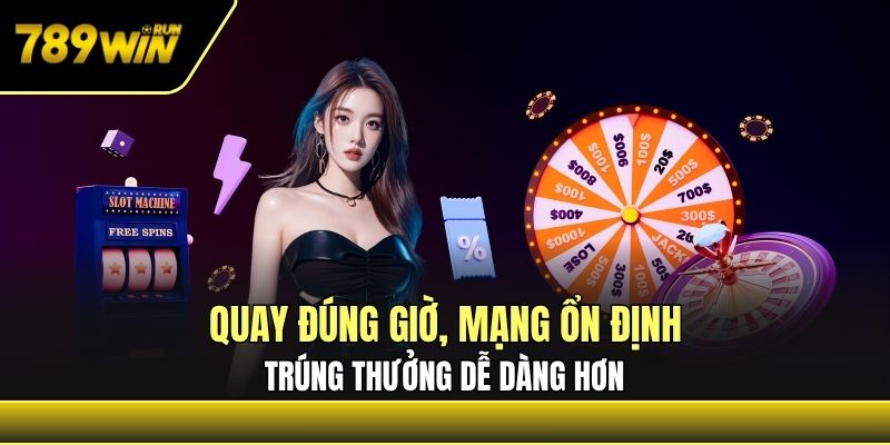 Quay đúng giờ, mạng ổn định, trúng thưởng dễ dàng hơn