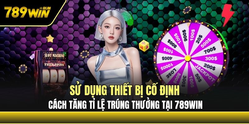 Sử dụng thiết bị cố định, cách tăng tỉ lệ trúng thưởng tại 789win